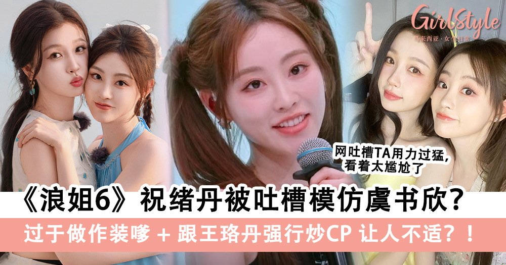 《浪姐6》祝绪丹被吐槽学虞书欣?过于做作装嗲+跟王珞丹炒cp