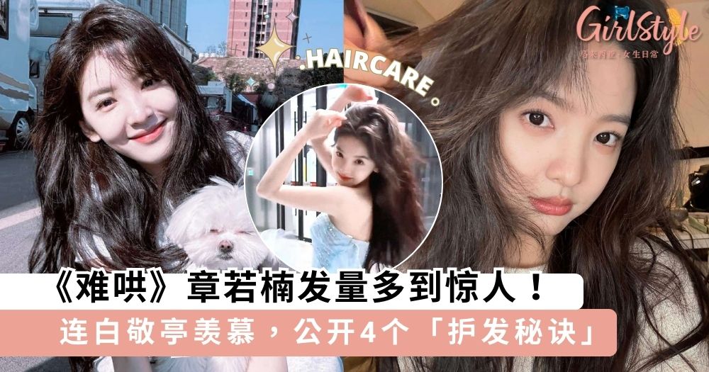 《难哄》章若楠发量多到惊人!连白敬亭都称赞她是「发量王者」,不私藏公开4个日常「护发秘诀」