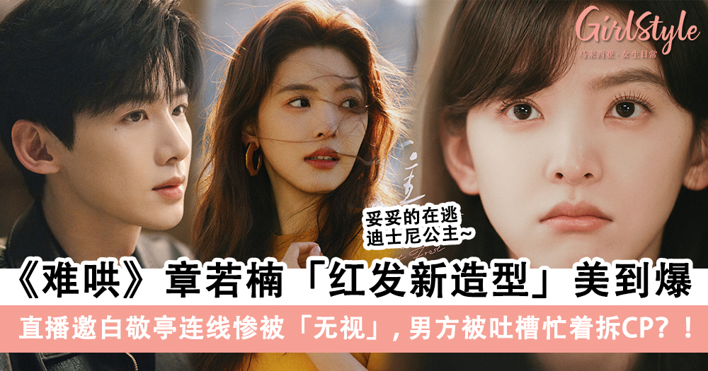 《难哄》章若楠时装周红发造型美爆,直播邀白敬亭连线惨被无视?