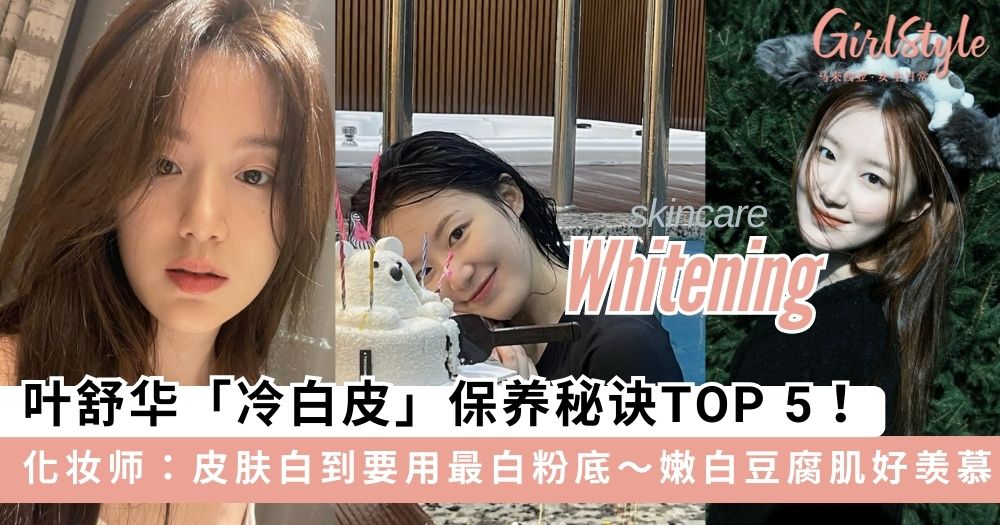 叶舒华「冷白皮」保养秘诀TOP 5，独创「三重清洁法」洗出素颜嫩白肌～