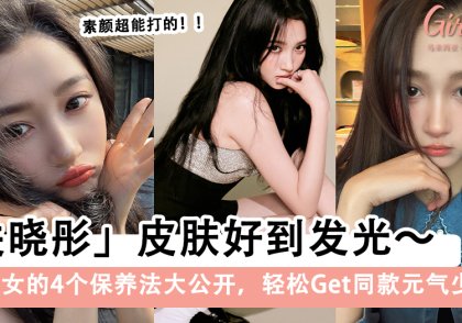 关晓彤的4个保养法大公开,轻松Get同款元气少女肌!