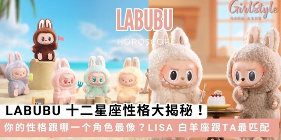 你的性格最像哪一只LABUBU？！盲盒界顶流 LABUBU 十二星座性格大揭秘