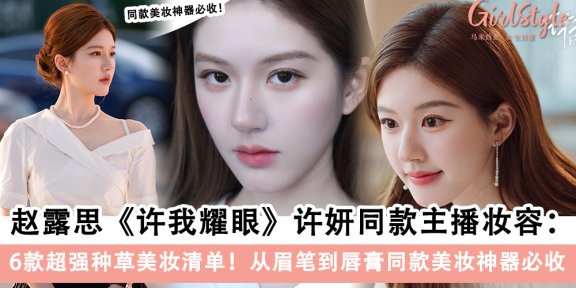 《许我耀眼》赵露思许妍同款主播妆:6件宝藏美妆好物