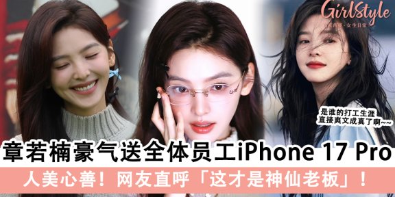 人美心善！章若楠豪气送全体员工iPhone 17 Pro