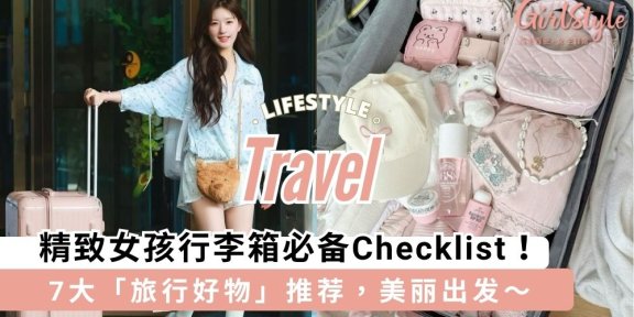 精致女孩行李箱必备Checklist！7大「旅行好物」推荐，美丽出发～