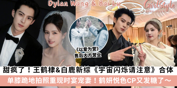 《以爱为营》最强售后！王鹤棣&白鹿《宇宙闪烁请注意》